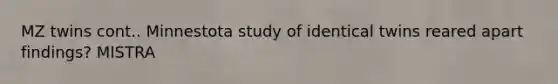 MZ twins cont.. Minnestota study of identical twins reared apart findings? MISTRA