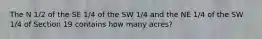 The N 1/2 of the SE 1/4 of the SW 1/4 and the NE 1/4 of the SW 1/4 of Section 19 contains how many acres?