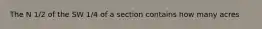 The N 1/2 of the SW 1/4 of a section contains how many acres