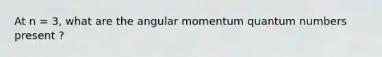 At n = 3, what are the angular momentum quantum numbers present ?