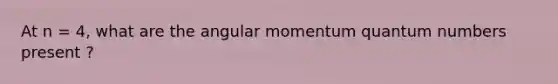 At n = 4, what are the angular momentum quantum numbers present ?