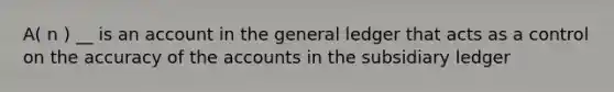 A( n ) __ is an account in <a href='https://www.questionai.com/knowledge/kdxbifuCZE-the-general-ledger' class='anchor-knowledge'>the general ledger</a> that acts as a control on the accuracy of the accounts in the subsidiary ledger