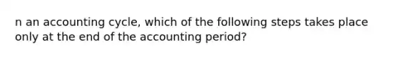 n an accounting​ cycle, which of the following steps takes place only at the end of the accounting​ period?