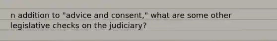 n addition to "advice and consent," what are some other legislative checks on the judiciary?