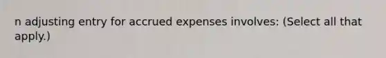 n adjusting entry for accrued expenses involves: (Select all that apply.)