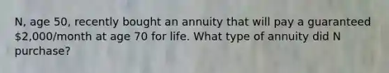 N, age 50, recently bought an annuity that will pay a guaranteed 2,000/month at age 70 for life. What type of annuity did N purchase?