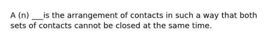 A (n) ___is the arrangement of contacts in such a way that both sets of contacts cannot be closed at the same time.