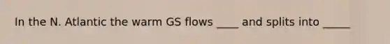 In the N. Atlantic the warm GS flows ____ and splits into _____