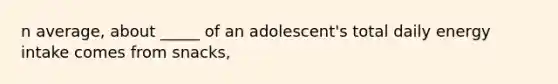 n average, about _____ of an adolescent's total daily energy intake comes from snacks,