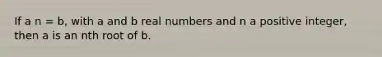 If a n = b, with a and b real numbers and n a positive integer, then a is an nth root of b.