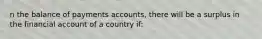 n the balance of payments accounts, there will be a surplus in the financial account of a country if:​