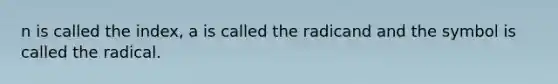 n is called the index, a is called the radicand and the symbol is called the radical.