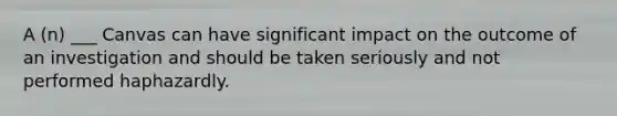 A (n) ___ Canvas can have significant impact on the outcome of an investigation and should be taken seriously and not performed haphazardly.