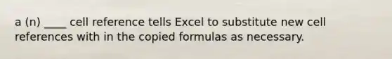 a (n) ____ cell reference tells Excel to substitute new cell references with in the copied formulas as necessary.