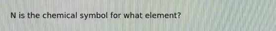 N is the chemical symbol for what element?