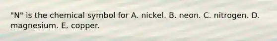 "N" is the chemical symbol for A. nickel. B. neon. C. nitrogen. D. magnesium. E. copper.