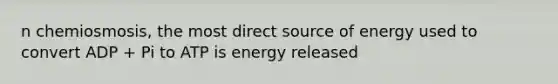 n chemiosmosis, the most direct source of energy used to convert ADP + Pi to ATP is energy released