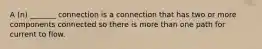 A (n) _______ connection is a connection that has two or more components connected so there is more than one path for current to flow.