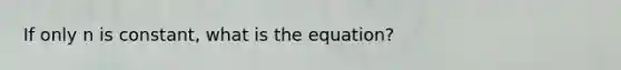 If only n is constant, what is the equation?