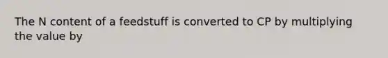 The N content of a feedstuff is converted to CP by multiplying the value by