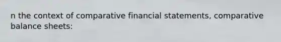 n the context of comparative financial statements, comparative balance sheets: