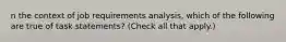 n the context of job requirements analysis, which of the following are true of task statements? (Check all that apply.)