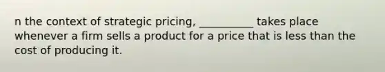 n the context of strategic pricing, __________ takes place whenever a firm sells a product for a price that is less than the cost of producing it.