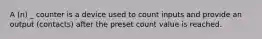 A (n) _ counter is a device used to count inputs and provide an output (contacts) after the preset count value is reached.