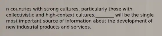 n countries with strong cultures, particularly those with collectivistic and high-context cultures,________ will be the single most important source of information about the development of new industrial products and services.