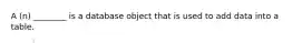 A (n) ________ is a database object that is used to add data into a table.