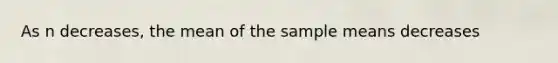 As n decreases, the mean of the sample means decreases