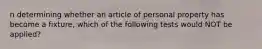 n determining whether an article of personal property has become a fixture, which of the following tests would NOT be applied?