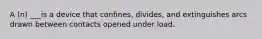 A (n) ___is a device that confines, divides, and extinguishes arcs drawn between contacts opened under load.