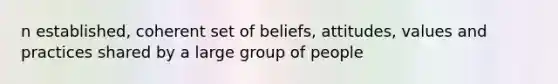 n established, coherent set of beliefs, attitudes, values and practices shared by a large group of people