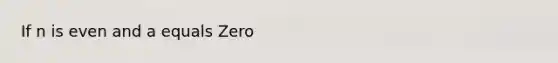 If n is even and a equals Zero