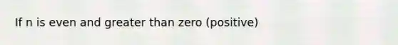 If n is even and greater than zero (positive)