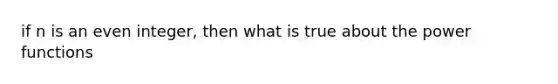 if n is an even integer, then what is true about the power functions