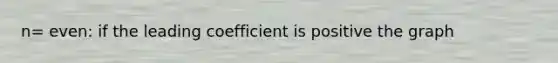 n= even: if the leading coefficient is positive the graph