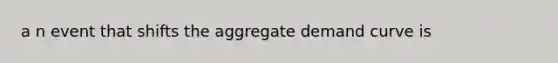 a n event that shifts the aggregate demand curve is