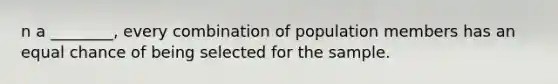 n a ________, every combination of population members has an equal chance of being selected for the sample.