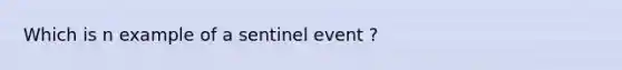 Which is n example of a sentinel event ?