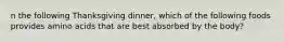 n the following Thanksgiving dinner, which of the following foods provides amino acids that are best absorbed by the body?