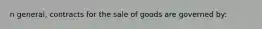 n general, contracts for the sale of goods are governed by: