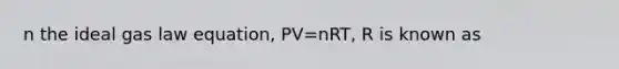 n the ideal gas law equation, PV=nRT, R is known as