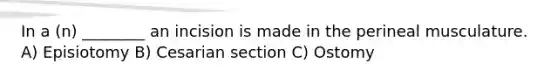 In a (n) ________ an incision is made in the perineal musculature. A) Episiotomy B) Cesarian section C) Ostomy