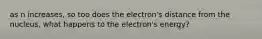 as n increases, so too does the electron's distance from the nucleus, what happens to the electron's energy?