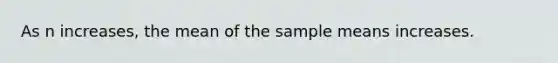 As n increases, the mean of the sample means increases.