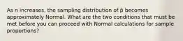 As n increases, the sampling distribution of p̂ becomes approximately Normal. What are the two conditions that must be met before you can proceed with Normal calculations for sample proportions?