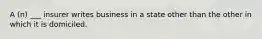 A (n) ___ insurer writes business in a state other than the other in which it is domiciled.