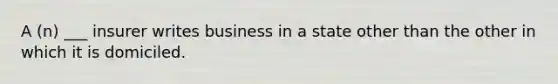 A (n) ___ insurer writes business in a state other than the other in which it is domiciled.